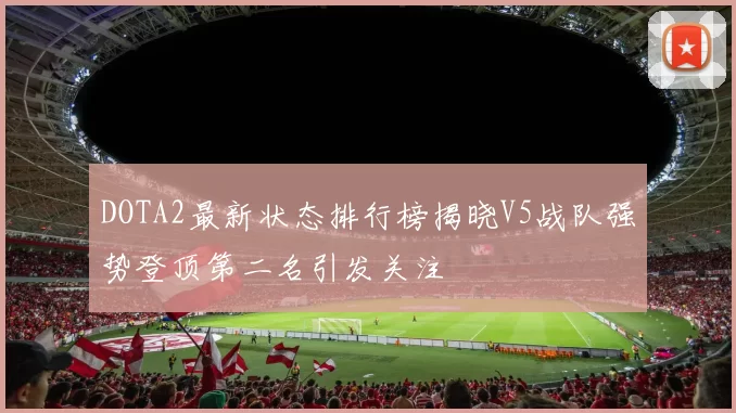 DOTA2最新状态排行榜揭晓V5战队强势登顶第二名引发关注