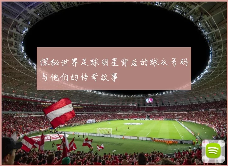 探秘世界足球明星背后的球衣号码与他们的传奇故事