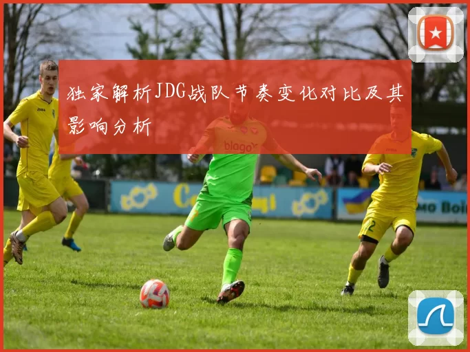 独家解析JDG战队节奏变化对比及其影响分析