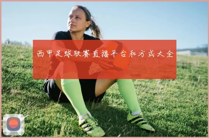 西甲足球联赛直播平台和方式大全