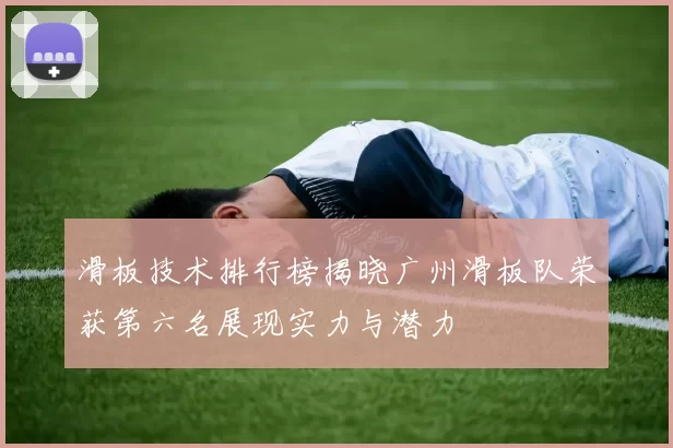 滑板技术排行榜揭晓广州滑板队荣获第六名展现实力与潜力