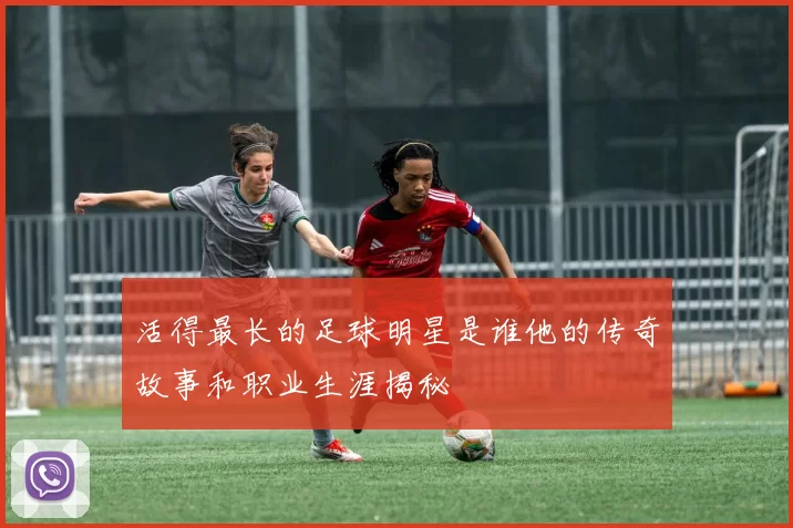活得最长的足球明星是谁他的传奇故事和职业生涯揭秘