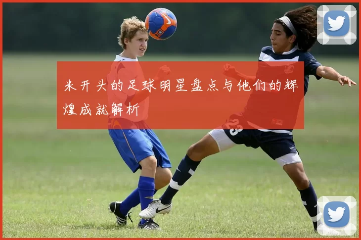 米开头的足球明星盘点与他们的辉煌成就解析