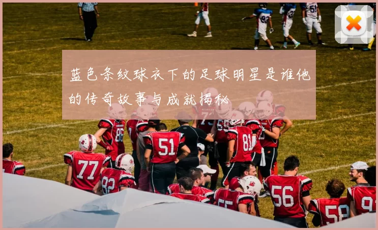 蓝色条纹球衣下的足球明星是谁他的传奇故事与成就揭秘
