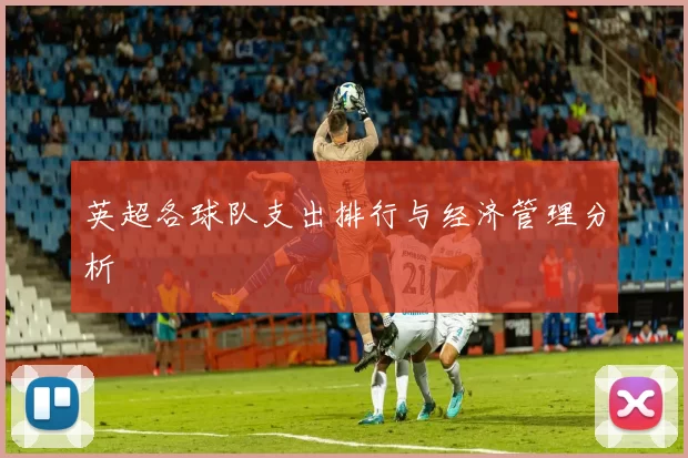 英超各球队支出排行与经济管理分析