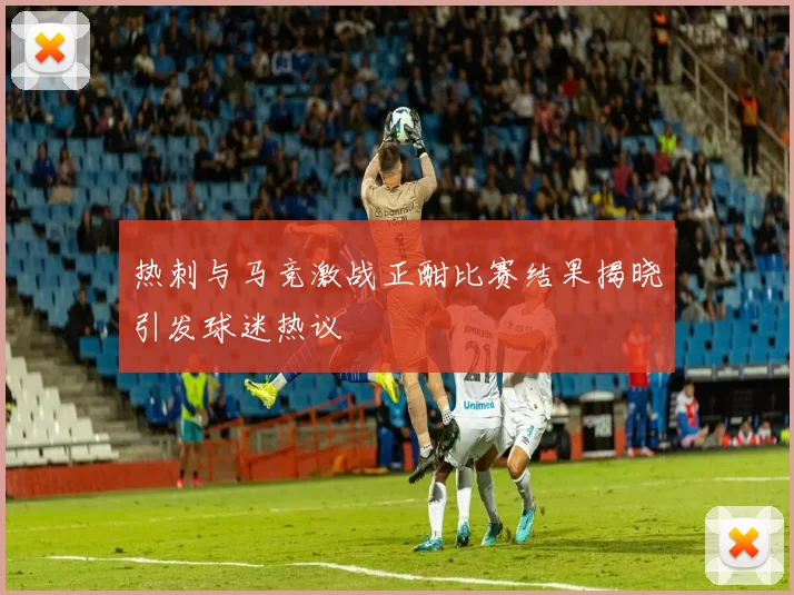 热刺与马竞激战正酣比赛结果揭晓引发球迷热议