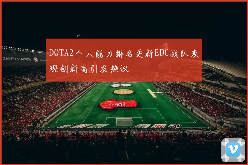 DOTA2个人能力排名更新EDG战队表现创新高引发热议