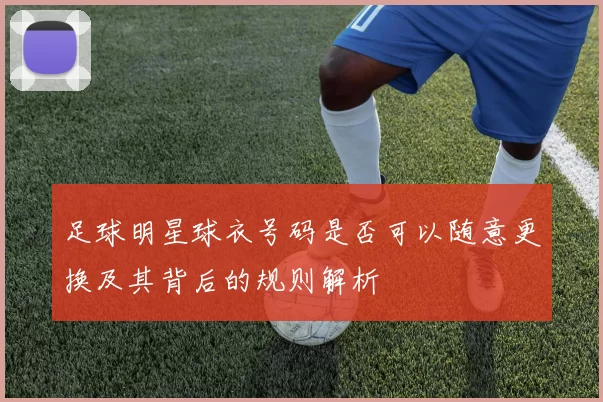 足球明星球衣号码是否可以随意更换及其背后的规则解析