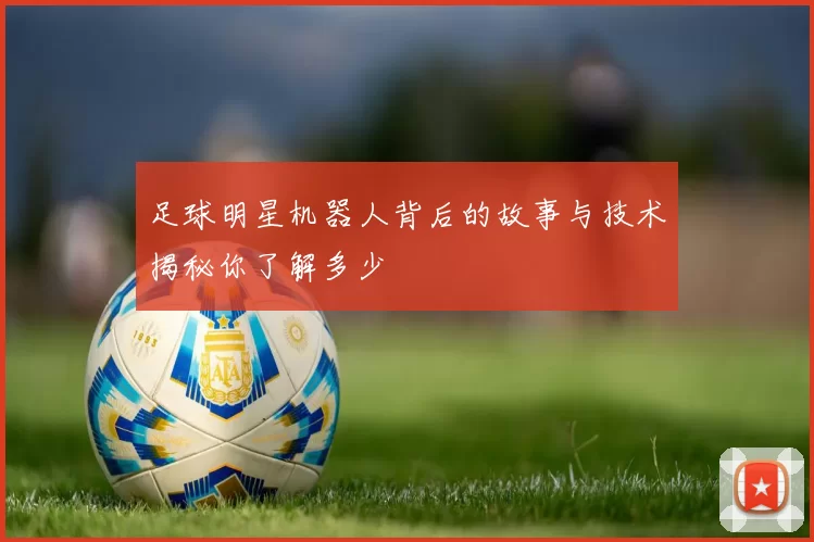 足球明星机器人背后的故事与技术揭秘你了解多少
