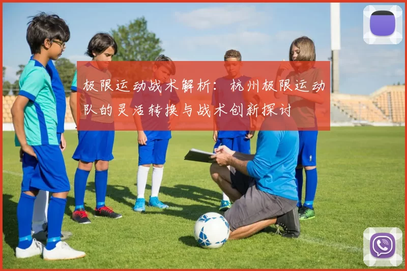 极限运动战术解析：杭州极限运动队的灵活转换与战术创新探讨