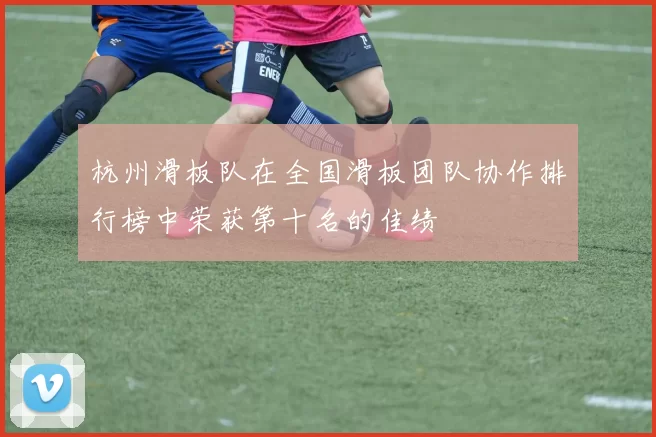 杭州滑板队在全国滑板团队协作排行榜中荣获第十名的佳绩
