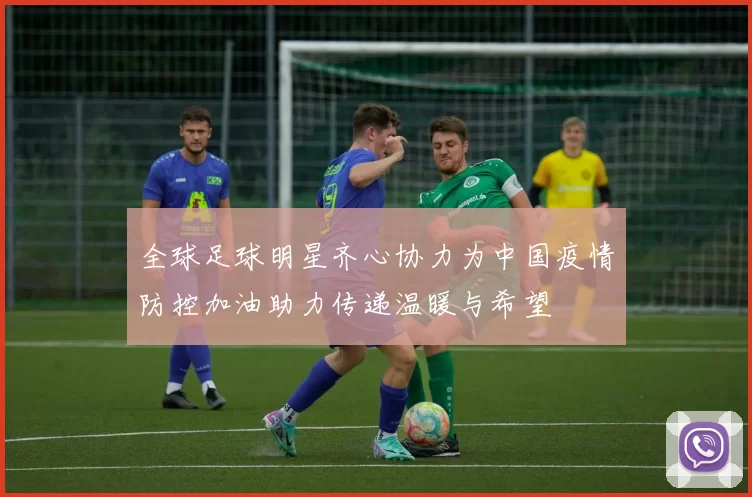 全球足球明星齐心协力为中国疫情防控加油助力传递温暖与希望