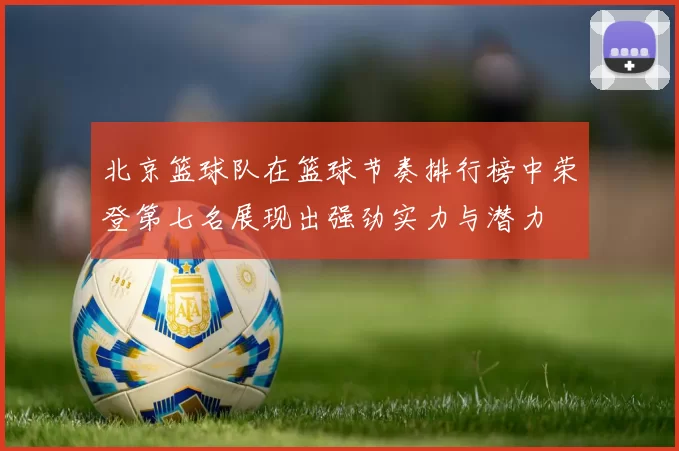 北京篮球队在篮球节奏排行榜中荣登第七名展现出强劲实力与潜力
