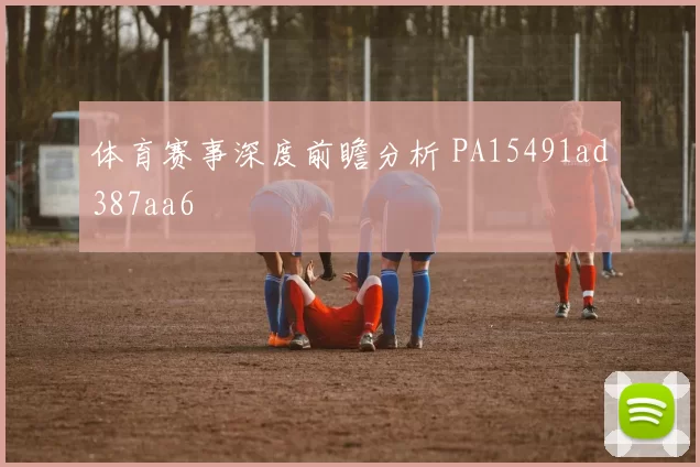 体育赛事深度前瞻分析 PA15491ad387aa6