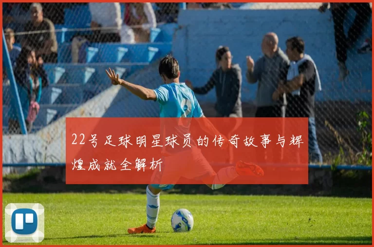22号足球明星球员的传奇故事与辉煌成就全解析