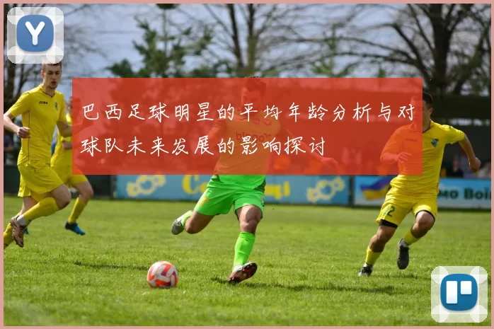 巴西足球明星的平均年龄分析与对球队未来发展的影响探讨