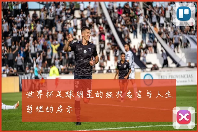 世界杯足球明星的经典名言与人生哲理的启示