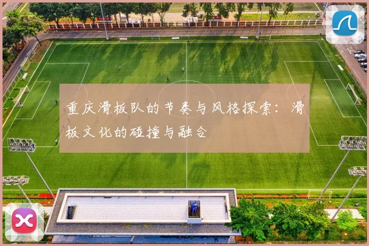重庆滑板队的节奏与风格探索：滑板文化的碰撞与融合