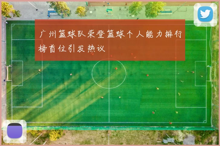 广州篮球队荣登篮球个人能力排行榜首位引发热议