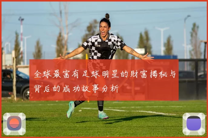全球最富有足球明星的财富揭秘与背后的成功故事分析