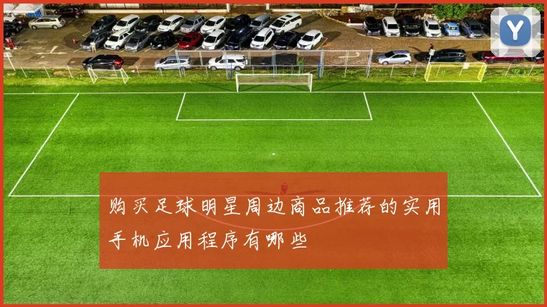 购买足球明星周边商品推荐的实用手机应用程序有哪些