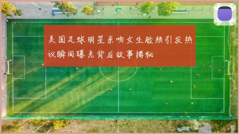 美国足球明星亲吻女生脸颊引发热议瞬间曝光背后故事揭秘