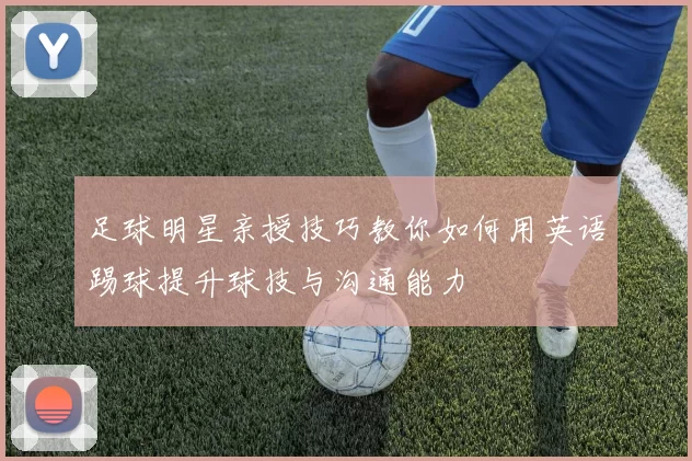 足球明星亲授技巧教你如何用英语踢球提升球技与沟通能力