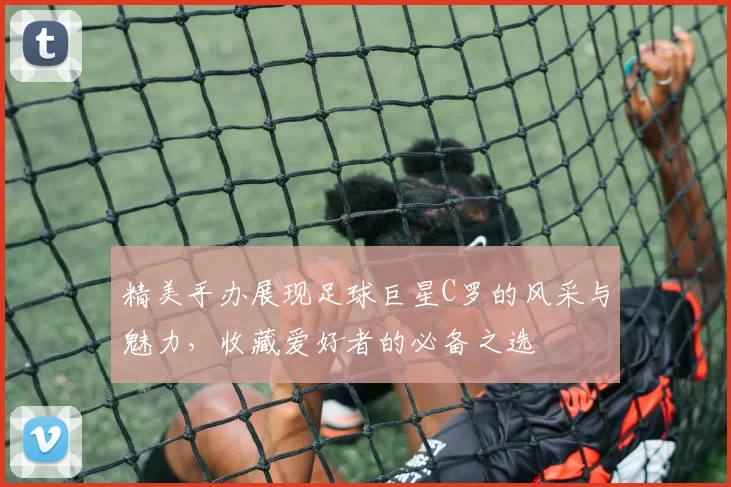 精美手办展现足球巨星C罗的风采与魅力，收藏爱好者的必备之选