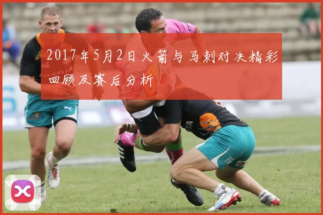2017年5月2日火箭与马刺对决精彩回顾及赛后分析