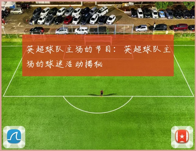 英超球队主场的节目：英超球队主场的球迷活动揭秘