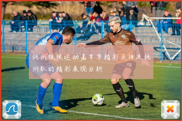 杭州极限运动嘉年华精彩点评及杭州队的精彩表现分析