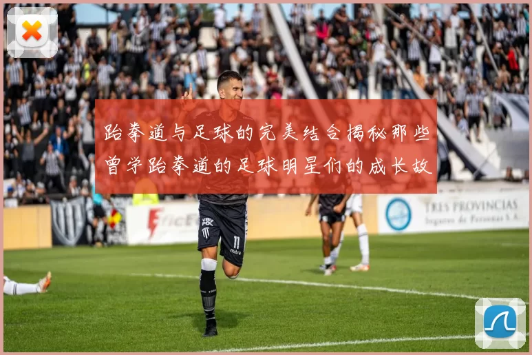 跆拳道与足球的完美结合揭秘那些曾学跆拳道的足球明星们的成长故事
