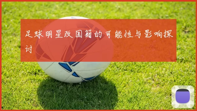 足球明星改国籍的可能性与影响探讨