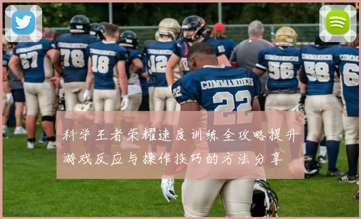 科学王者荣耀速度训练全攻略提升游戏反应与操作技巧的方法分享
