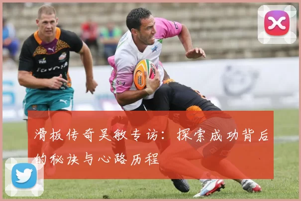 滑板传奇吴敏专访：探索成功背后的秘诀与心路历程