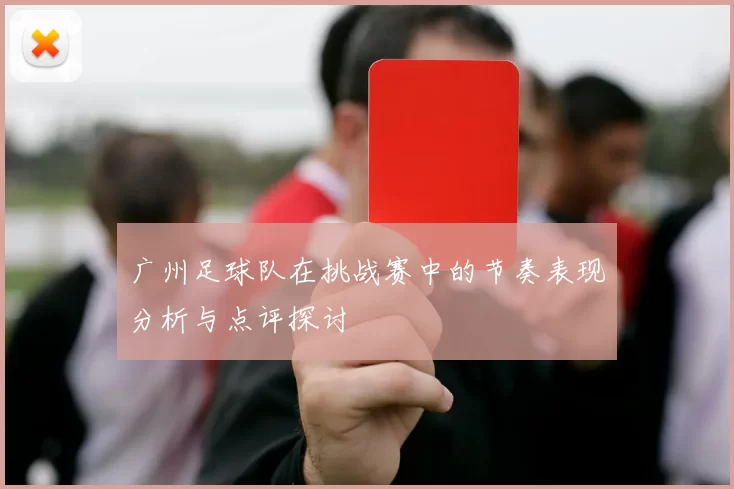 广州足球队在挑战赛中的节奏表现分析与点评探讨