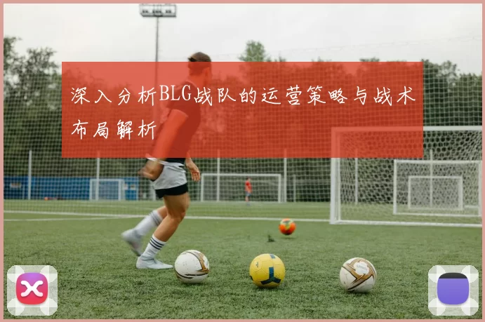 深入分析BLG战队的运营策略与战术布局解析