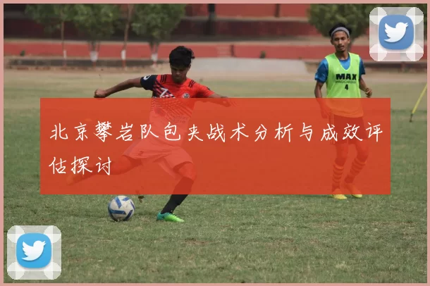 北京攀岩队包夹战术分析与成效评估探讨