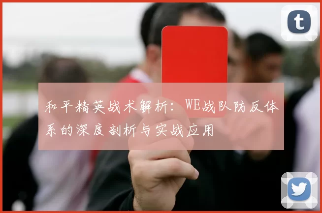 和平精英战术解析：WE战队防反体系的深度剖析与实战应用