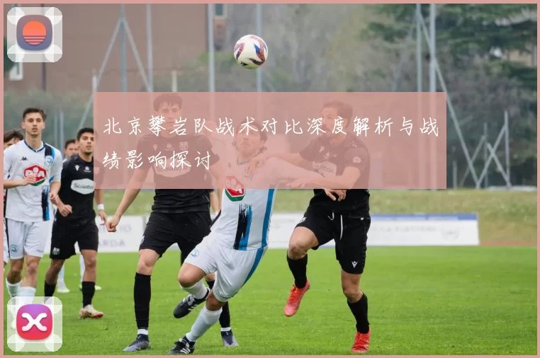 北京攀岩队战术对比深度解析与战绩影响探讨