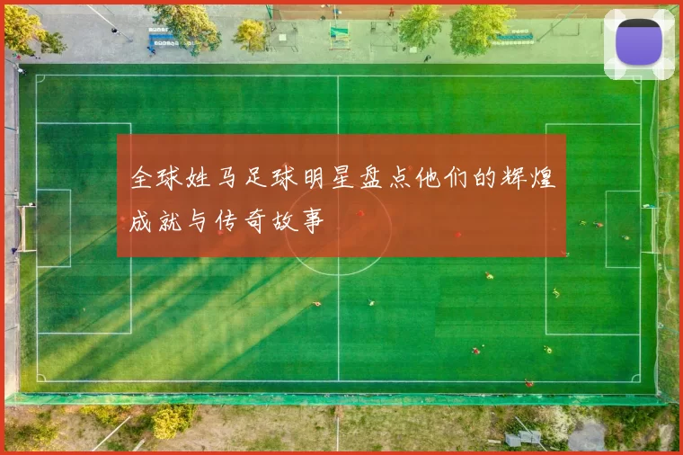 全球姓马足球明星盘点他们的辉煌成就与传奇故事
