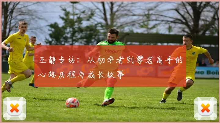 王静专访：从初学者到攀岩高手的心路历程与成长故事