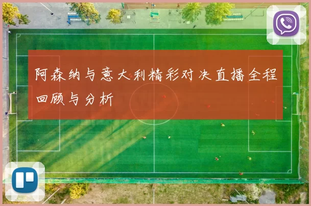 阿森纳与意大利精彩对决直播全程回顾与分析
