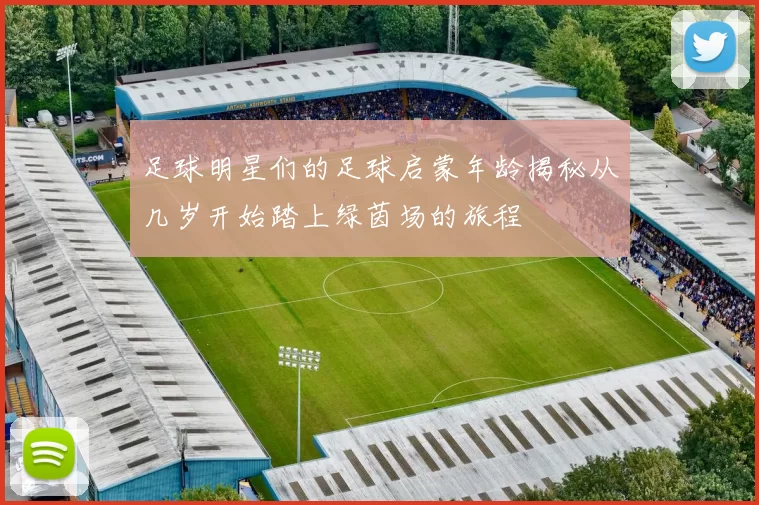 足球明星们的足球启蒙年龄揭秘从几岁开始踏上绿茵场的旅程