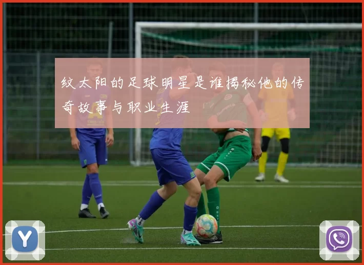 纹太阳的足球明星是谁揭秘他的传奇故事与职业生涯