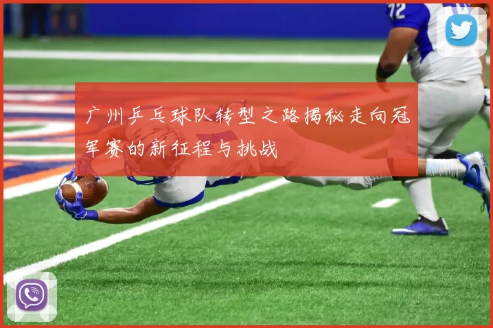 广州乒乓球队转型之路揭秘走向冠军赛的新征程与挑战