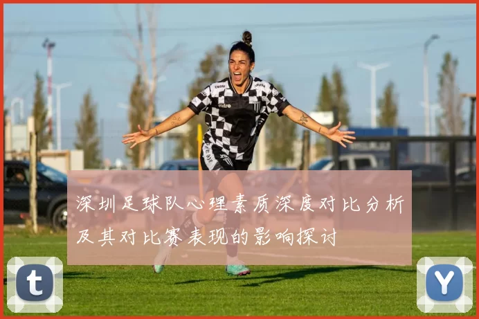 深圳足球队心理素质深度对比分析及其对比赛表现的影响探讨