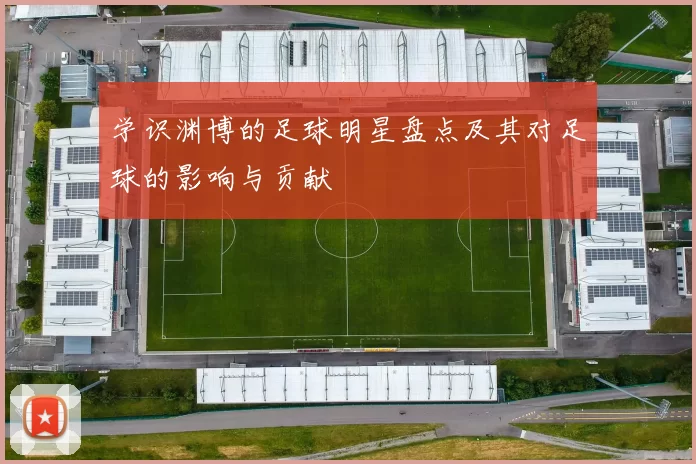 学识渊博的足球明星盘点及其对足球的影响与贡献