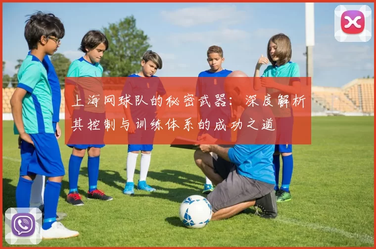 上海网球队的秘密武器：深度解析其控制与训练体系的成功之道